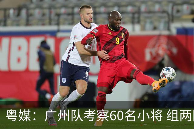 粤媒：广州队考察60名小将 组两队战中超和亚冠